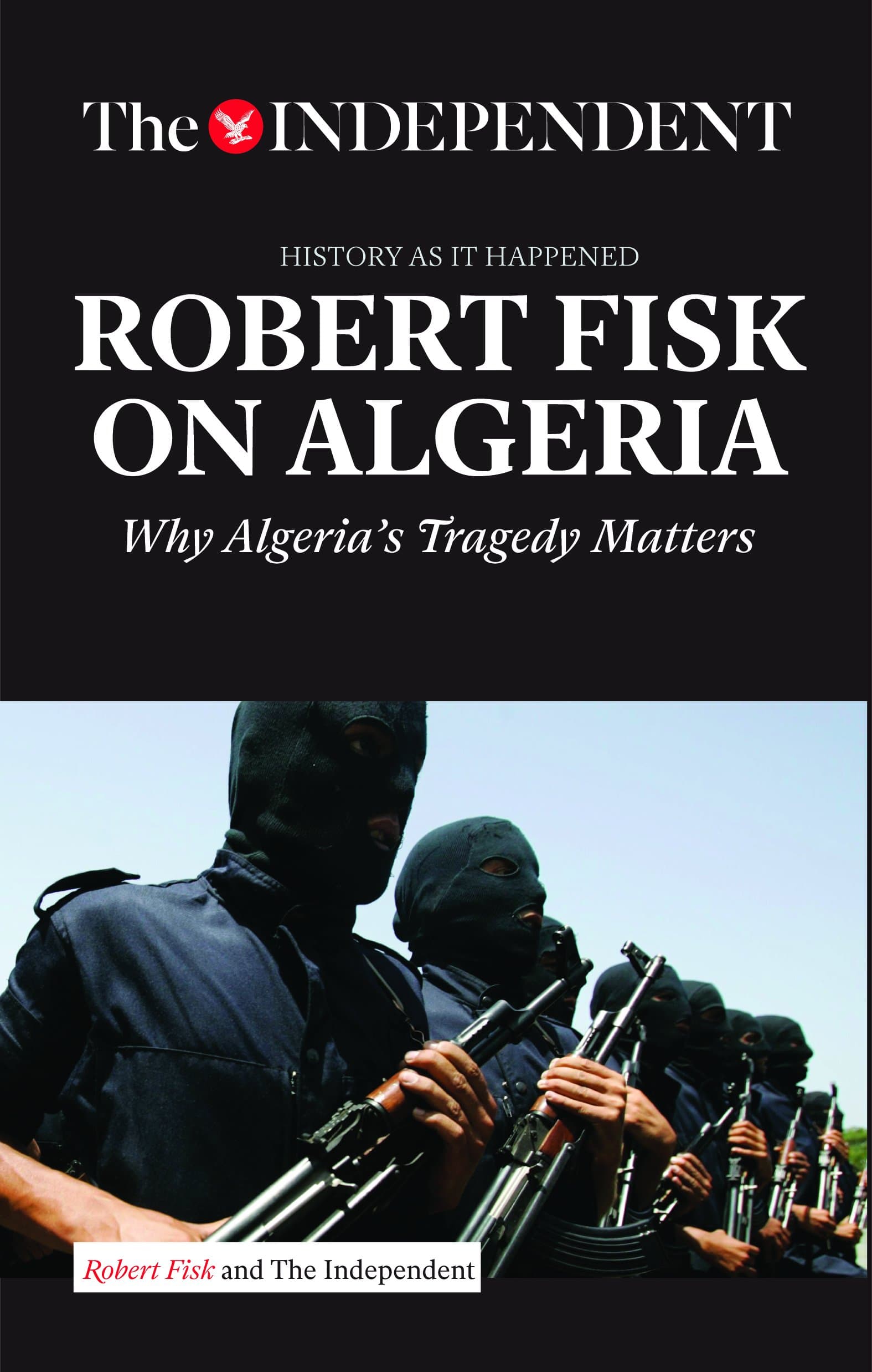 ROBERT FISK ON ALGERIA: Why Algeria's Tragedy Matters (History As It Happened) Paperback – December 18, 2015