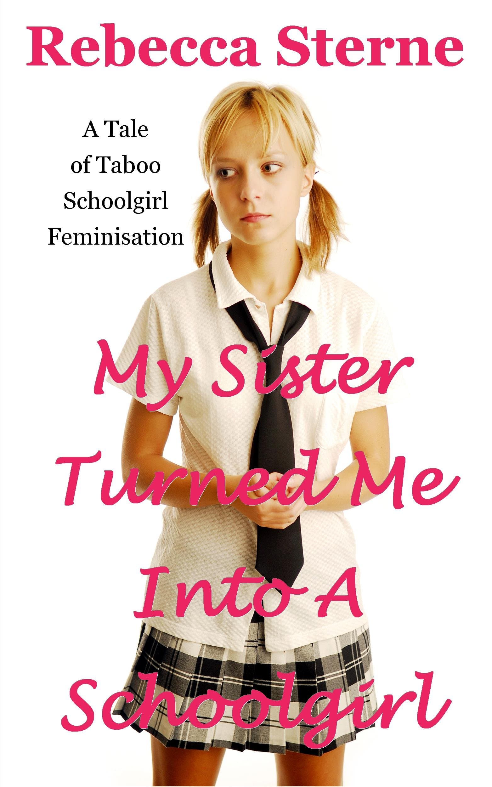 My Sister Turned Me Into A Schoolgirl: A Tale of Taboo Schoolgirl Feminisation Kindle Edition