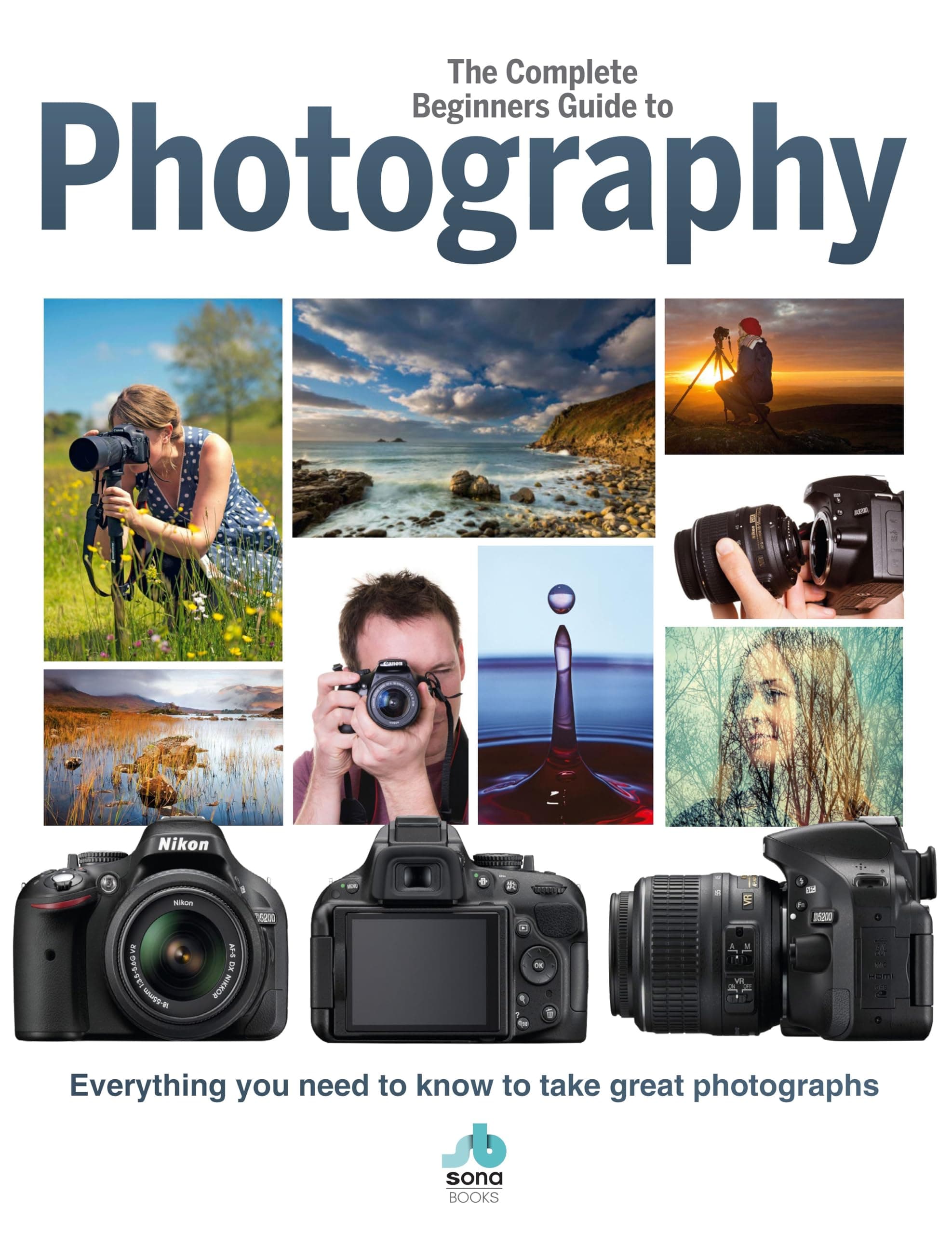 The Complete Beginners Guide To Photography: Everything you need to know to take great photographs (Complete Beginners Guides)