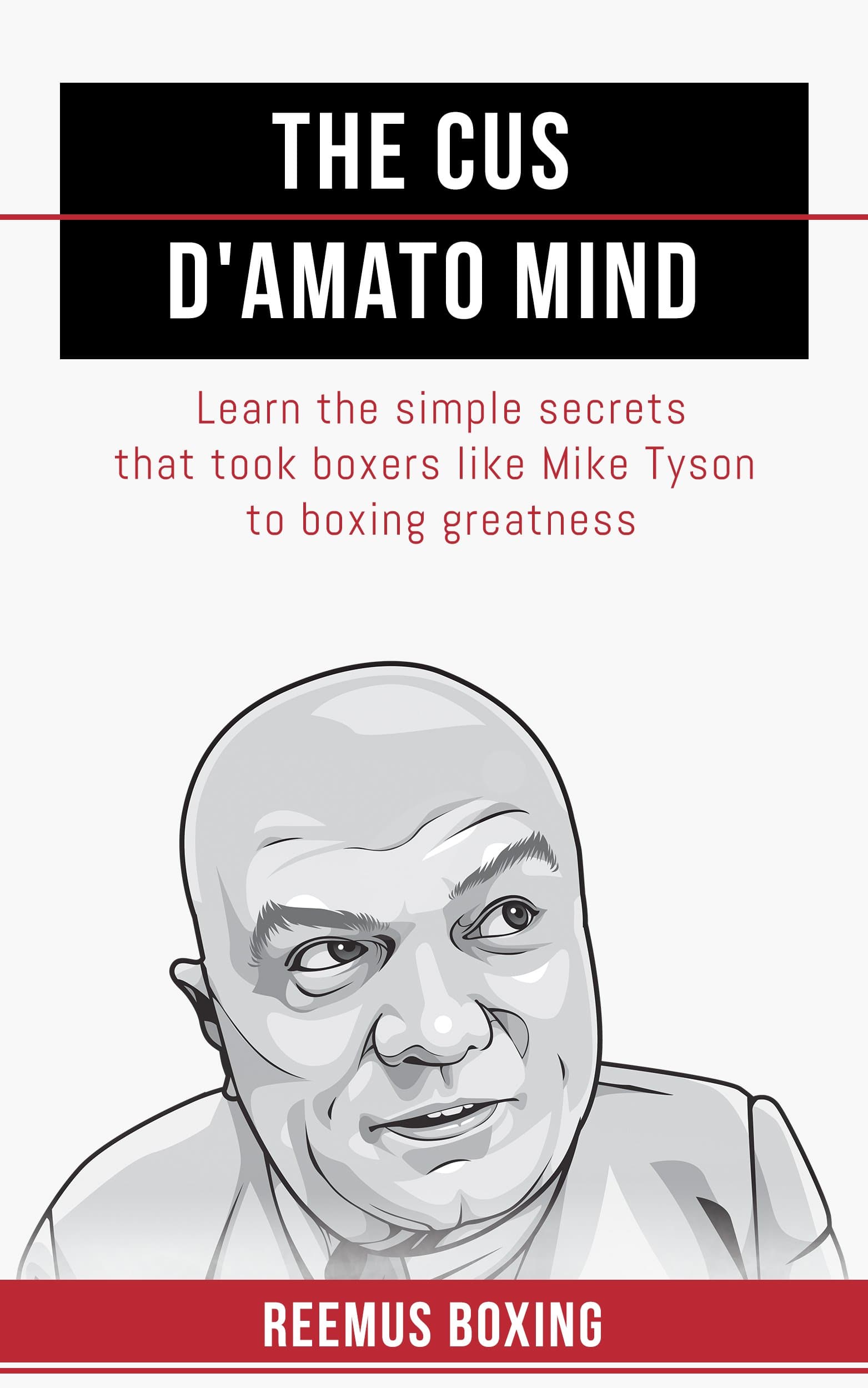 The Cus D'Amato Mind: Learn The Simple Secrets That Took Boxers Like Mike Tyson To Greatness Kindle Edition