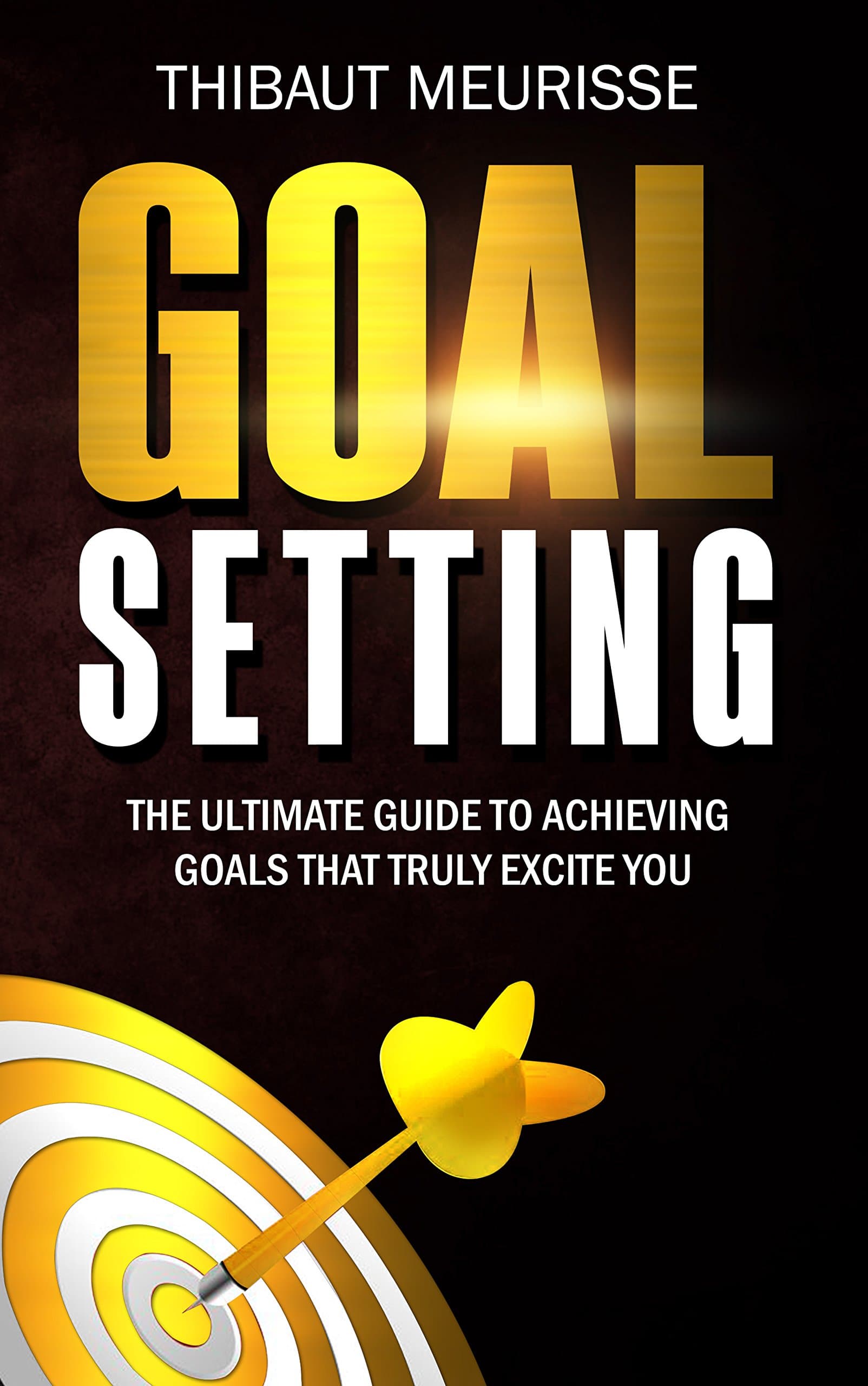Goal Setting: The Ultimate Guide To Achieving Goals That Truly Excite You (Free Workbook Included)