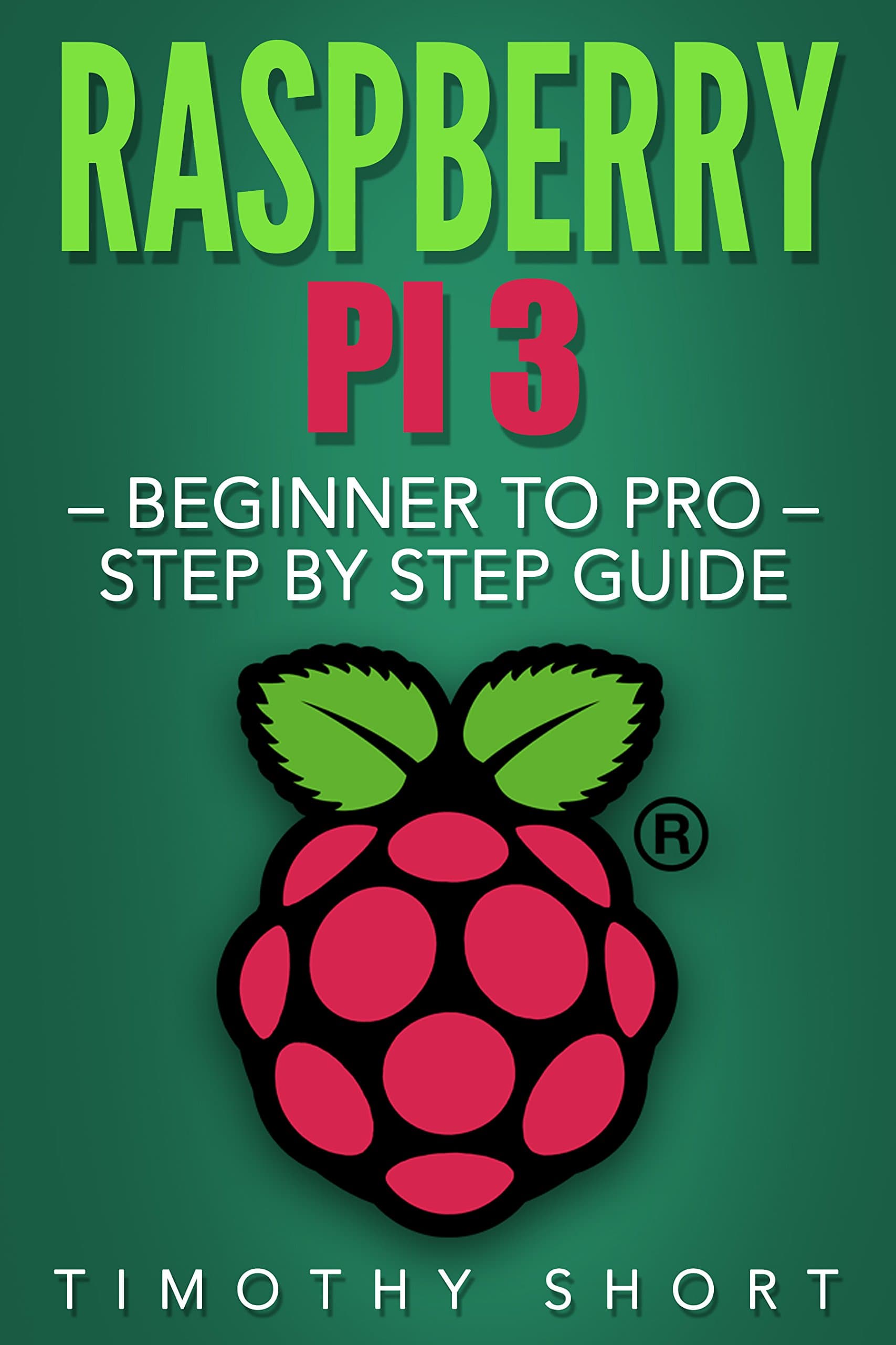 Raspberry Pi 3: Beginner to Pro – Step by Step Guide (Raspberry Pi 3 2016) Kindle Edition