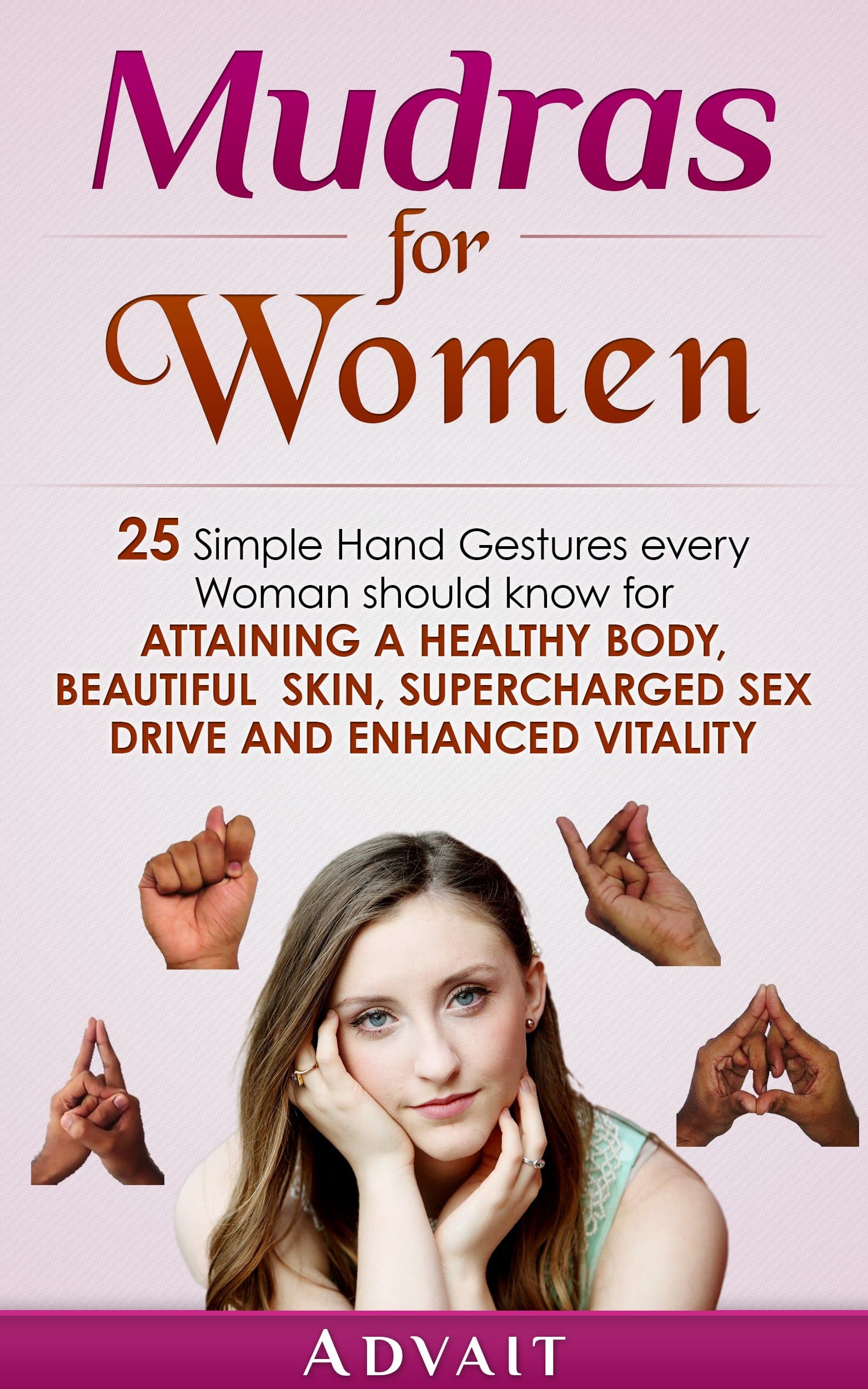 Mudras for Women: 25 Simple Hand Gestures Every Woman Should Know for attaining a Healthy Body, Beautiful Skin, Supercharged Sex Drive and Enhanced Vitality (Mudra Healing Book 12)
