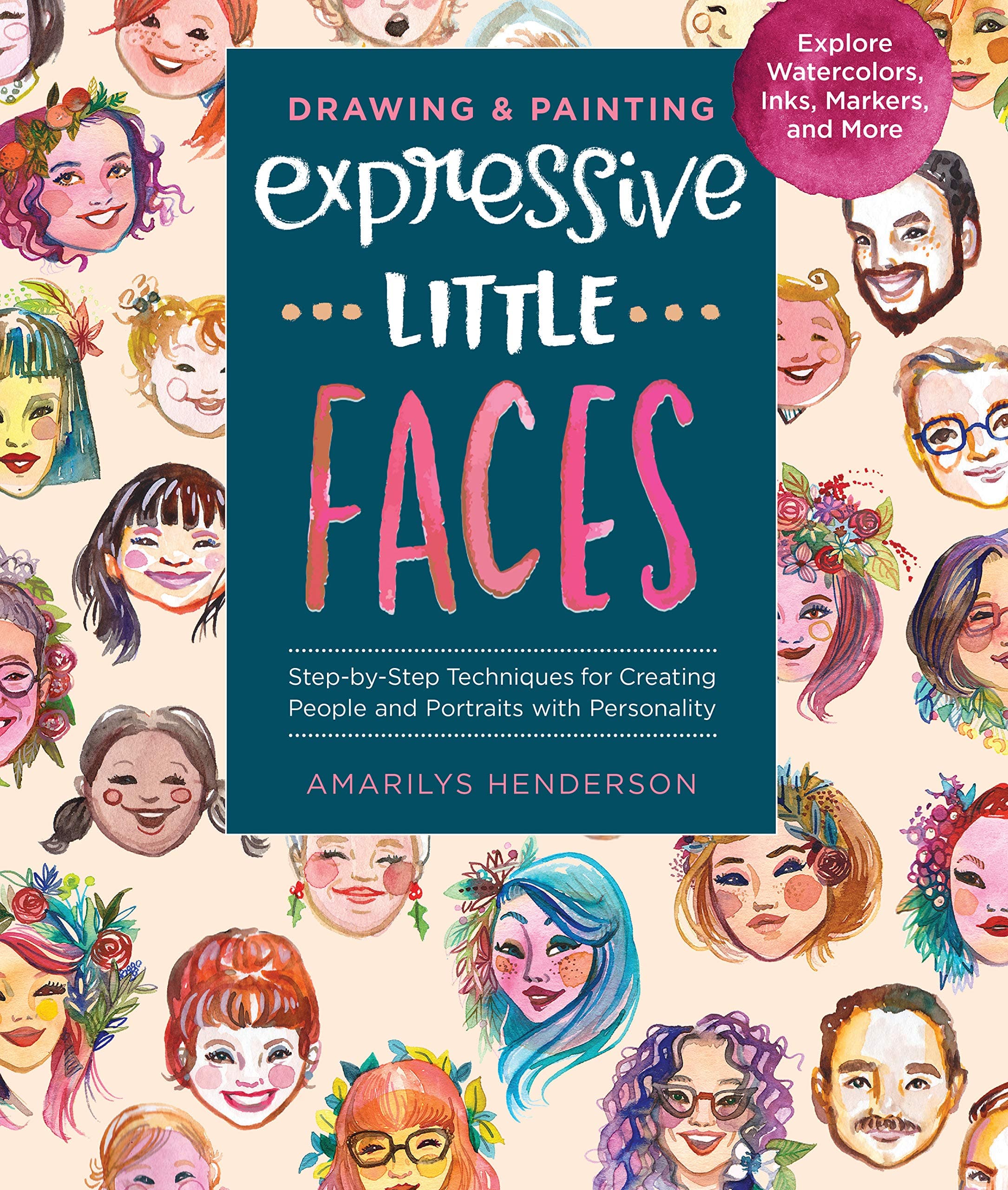 Drawing and Painting Expressive Little Faces: Step-by-Step Techniques for Creating People and Portraits with Personality--Explore Watercolors, Inks, Markers, and More Kindle Edition