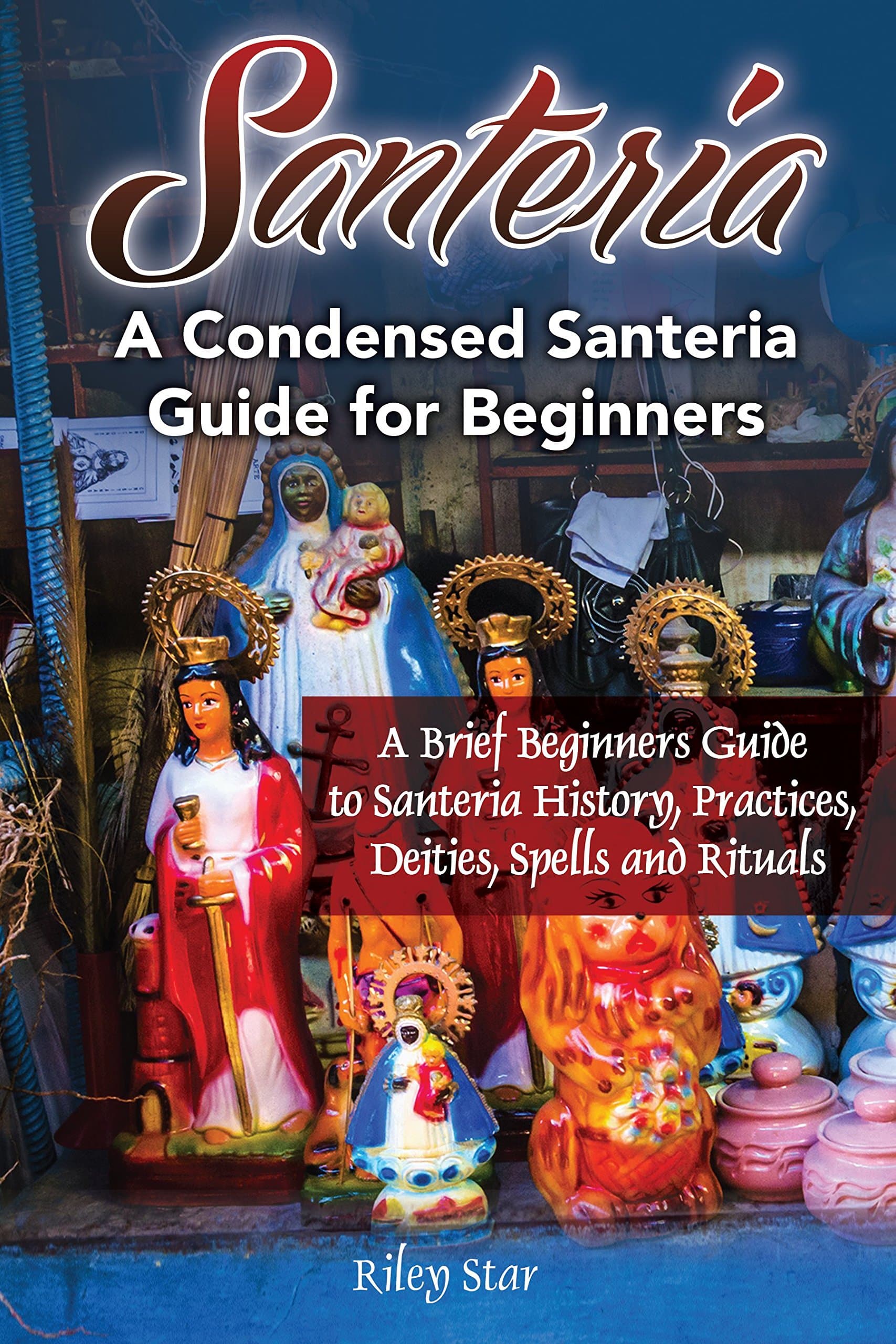 Santeria: A Brief Beginners Guide to Santeria History, Practices, Deities, Spells and Rituals. A Condensed Santeria Guide for Beginners Kindle Edition
