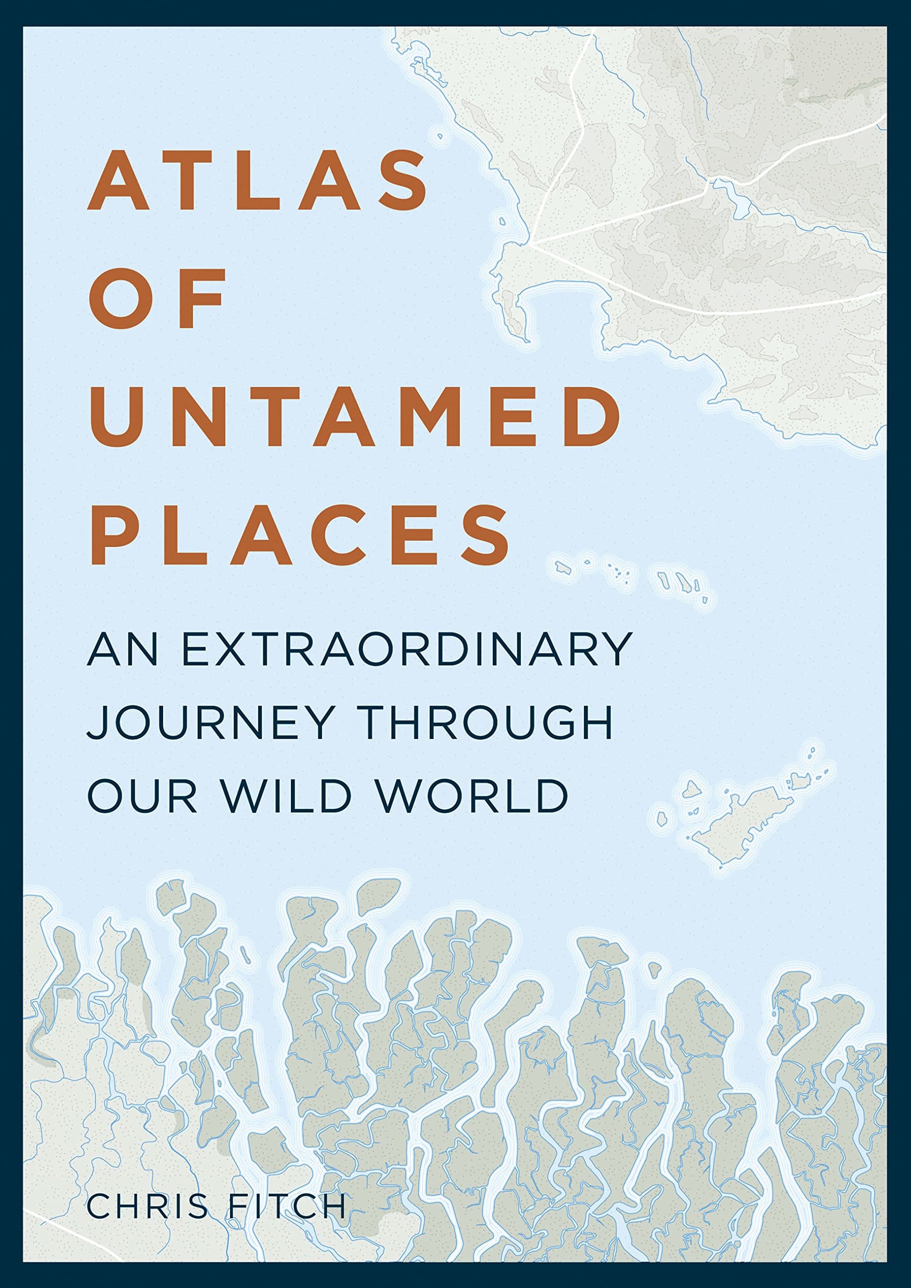 Atlas of Untamed Places: An extraordinary journey through our wild world (Unexpected Atlases)