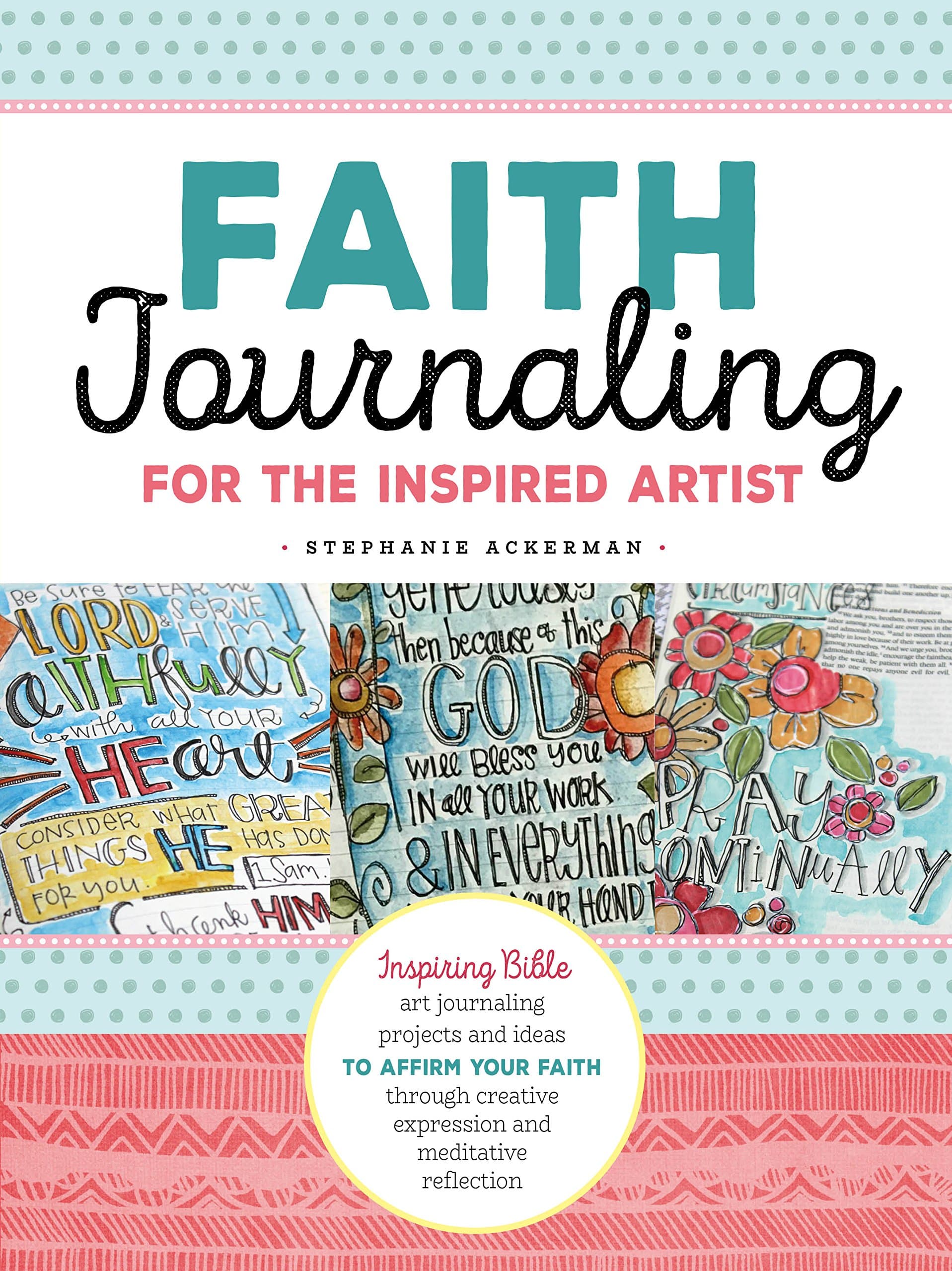 Faith Journaling for the Inspired Artist: Inspiring Bible art journaling projects and ideas to affirm your faith through creative expression and meditative reflection