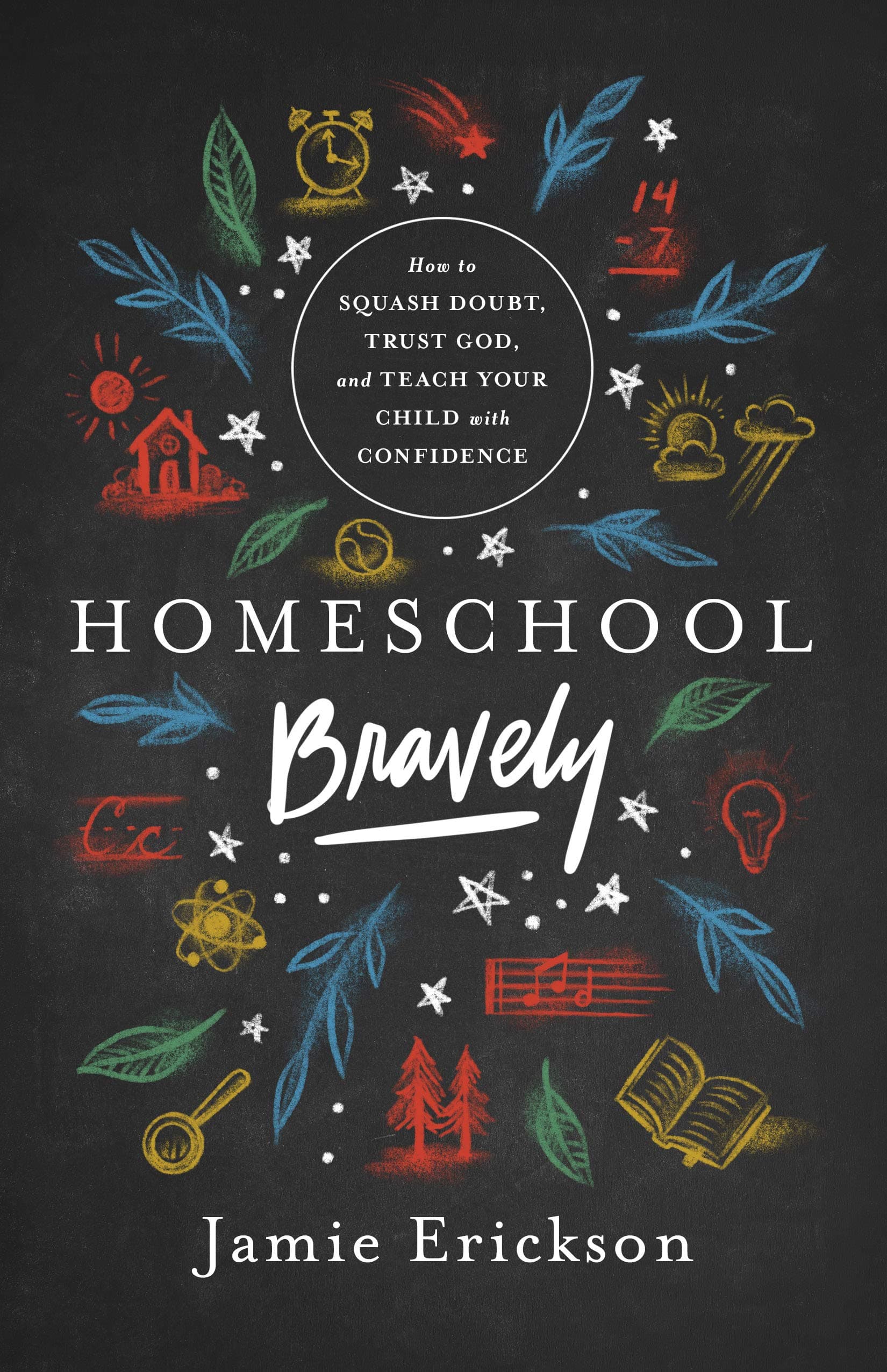 Homeschool Bravely: How to Squash Doubt, Trust God, and Teach Your Child with...