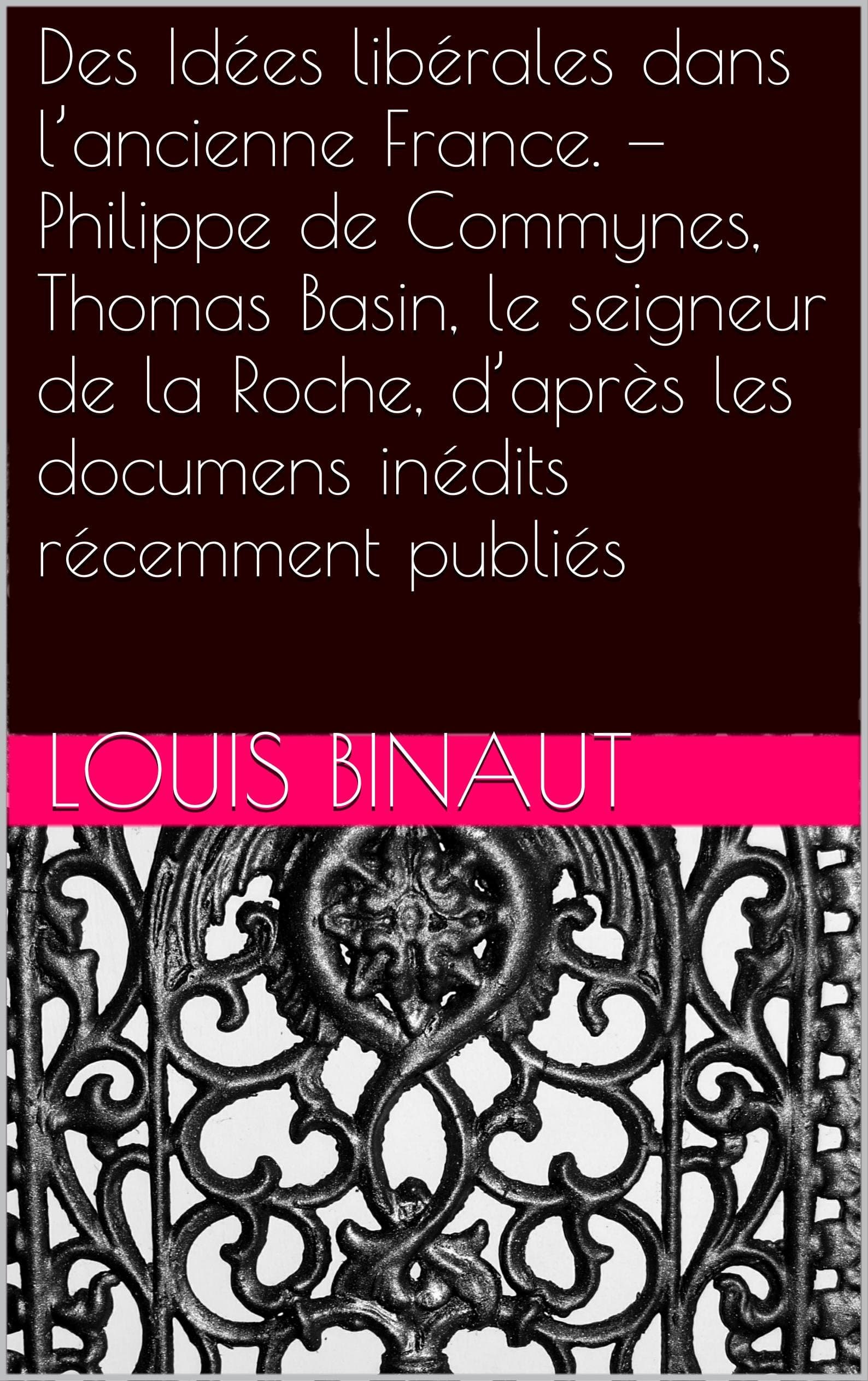 Des Idées libérales dans l’ancienne France. — Philippe de Commynes, Thomas Basin, le seigneur de la Roche, d’après les documens inédits récemment publiés (French Edition)