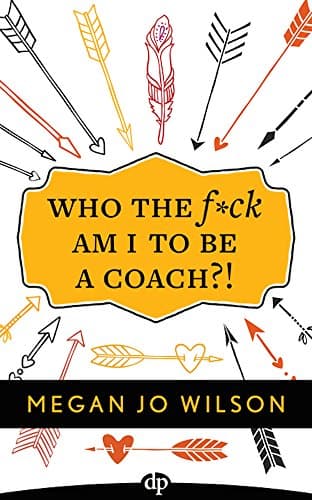 Who The F*ck Am I To Be A Coach?!: A Warrior's Guide to Building a Wildly Successful Coaching Business From the Inside Out Kindle Edition