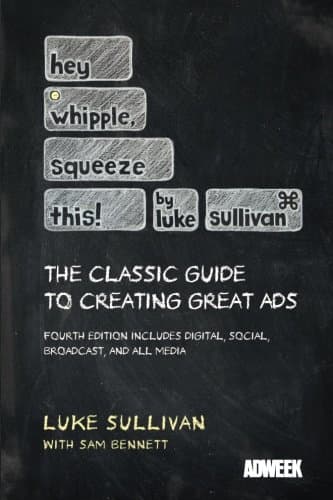 Hey, Whipple, Squeeze This: The Classic Guide to Creating Great Ads