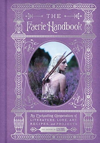 The Faerie Handbook: An Enchanting Compendium of Literature, Lore, Art, Recipes, and Projects (The Enchanted Library) Kindle Edition