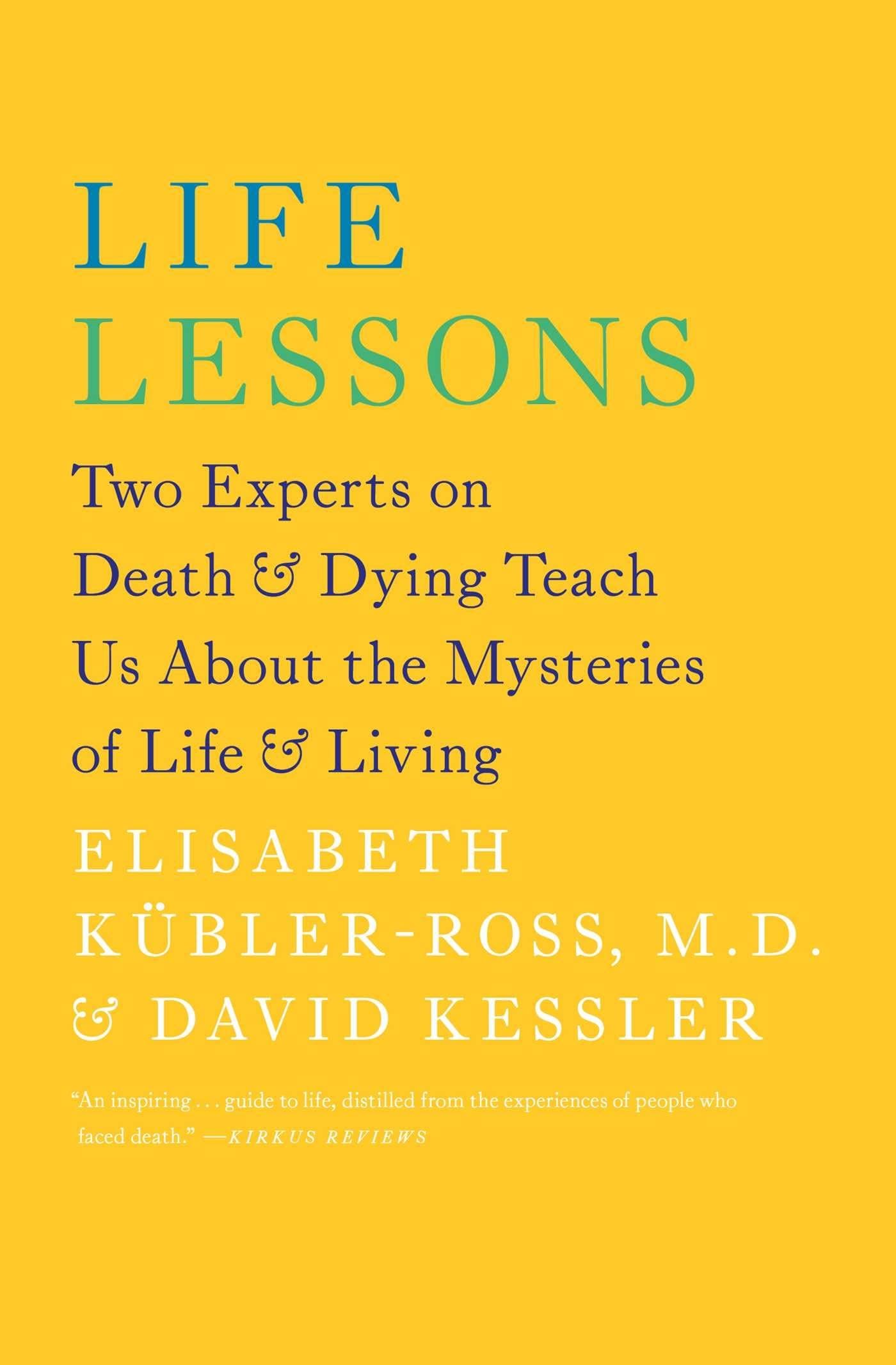 Life Lessons: Two Experts on Death and Dying Teach Us About the Mysteries of Life and Living (An Inspiring Guide to Life)