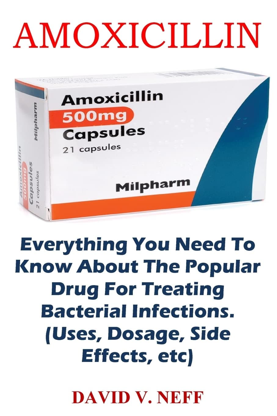 Amoxicillin: Everything You Need To Know About The Popular Drug For Treating Bacterial Infections. (Uses, Dosage, Side Effects, etc) Paperback – 31 October 2022