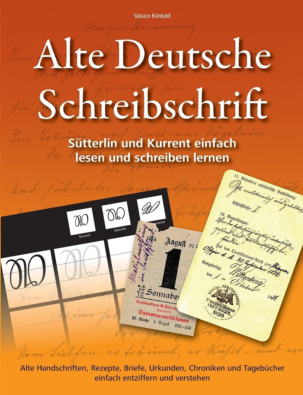 Alte Deutsche Schreibschrift - Sütterlin und Kurrent einfach lesen und schreiben lernen: Alte Handschriften, Rezepte, Briefe, Urkunden, Chroniken und Tagebücher einfach entziffern und verstehen