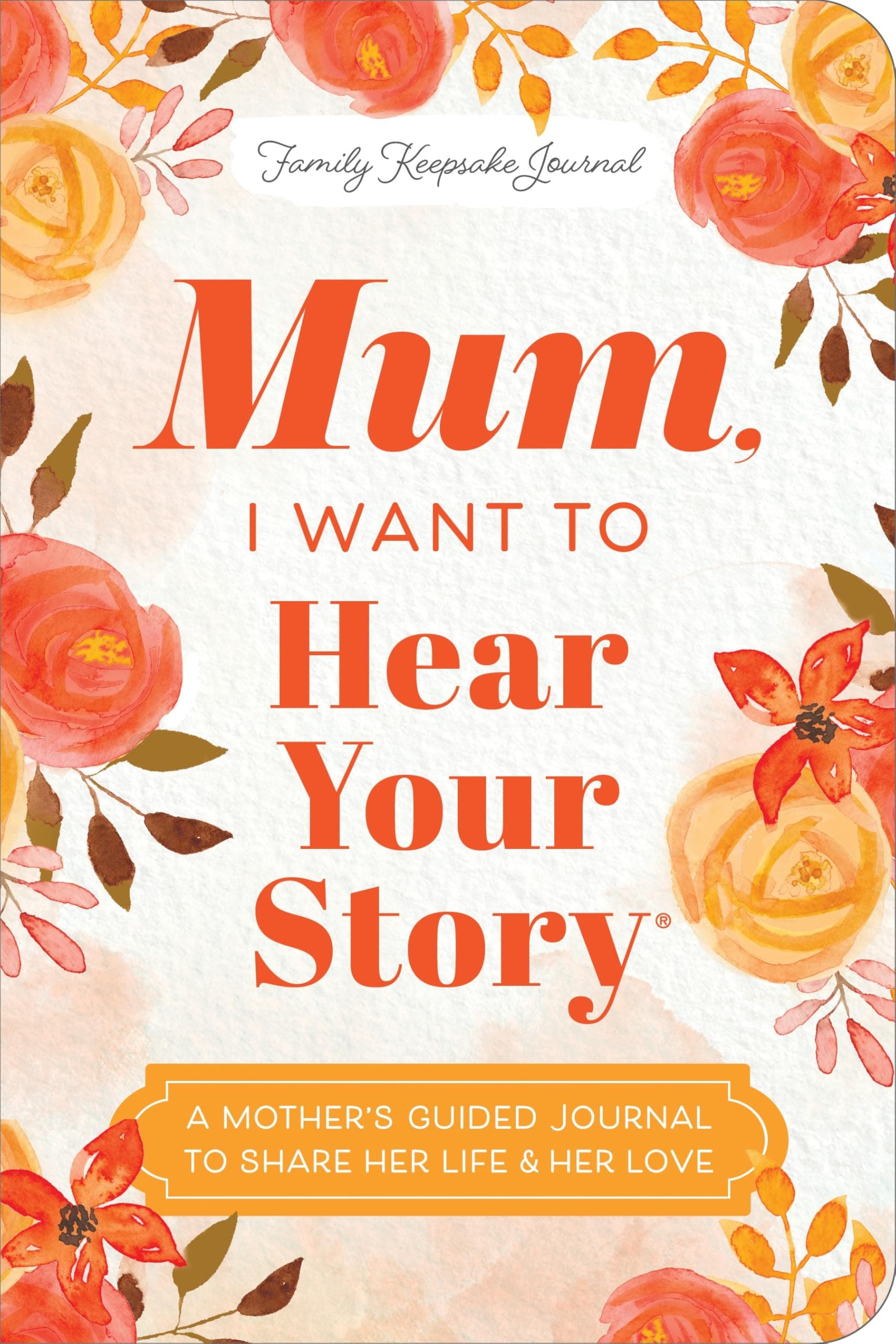 Mum, I Want to Hear Your Story (Expanded Edition): A Mother's Guided Journal To Share Her Life & Her Love (Hear Your Story Books)
