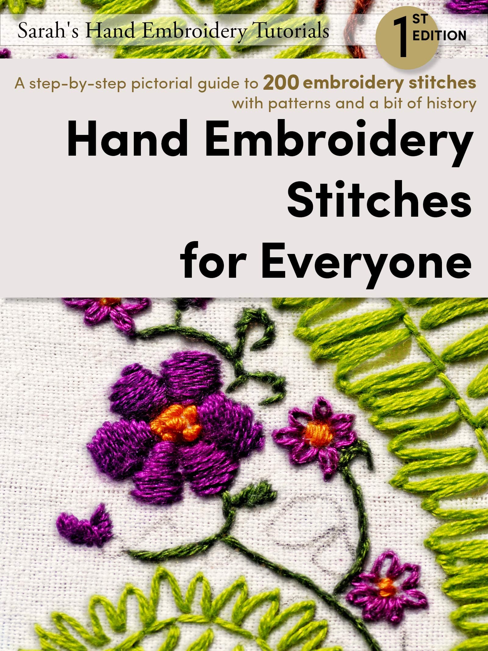 Hand Embroidery Stitches for Everyone, 1st Edition: A step-by-step pictorial guide to 200 embroidery stitches with patterns and a bit of history (Sarah’s Hand Embroidery Tutorials)